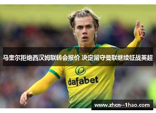 马奎尔拒绝西汉姆联转会报价 决定留守曼联继续征战英超